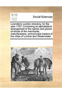 Lowndes's London Directory, for the Year 1787; Containing an Alphabetical Arrangement of the Names and Places of Abode of the Merchants, Manufacturers, and Principal Traders of the Cities of London and Westminster