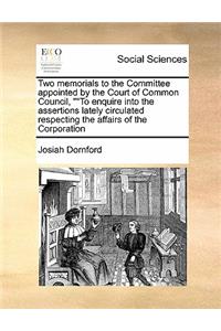 Two memorials to the Committee appointed by the Court of Common Council, To enquire into the assertions lately circulated respecting the affairs of the Corporation