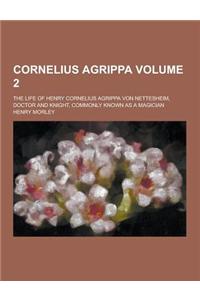 Cornelius Agrippa; The Life of Henry Cornelius Agrippa Von Nettesheim, Doctor and Knight, Commonly Known as a Magician Volume 2