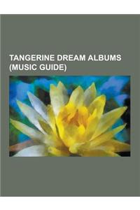 Tangerine Dream Albums (Music Guide): Tangerine Dream Compilation Albums, Tangerine Dream Live Albums, Tangerine Dream Soundtracks, Tangerine Dream Bo