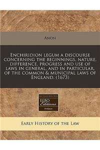 Enchiridion Legum a Discourse Concerning the Beginnings, Nature, Difference, Progress and Use of Laws in General, and in Particular, of the Common & Municipal Laws of England. (1673)