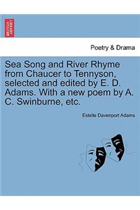 Sea Song and River Rhyme from Chaucer to Tennyson, Selected and Edited by E. D. Adams. with a New Poem by A. C. Swinburne, Etc.
