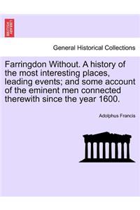 Farringdon Without. a History of the Most Interesting Places, Leading Events; And Some Account of the Eminent Men Connected Therewith Since the Year 1600.