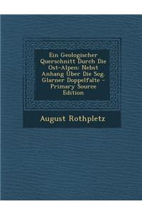 Ein Geologischer Querschnitt Durch Die Ost-Alpen: Nebst Anhang Uber Die Sog. Glarner Doppelfalte