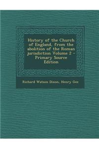 History of the Church of England, from the Abolition of the Roman Jurisdiction Volume 2