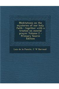 Meditations on the Mysteries of Our Holy Faith: Together with a Treatise on Mental Prayer Volume 2