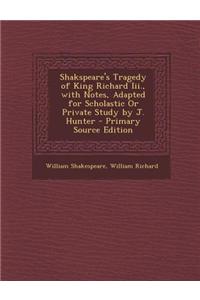 Shakspeare's Tragedy of King Richard III., with Notes, Adapted for Scholastic or Private Study by J. Hunter