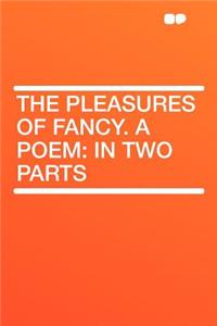 The Pleasures of Fancy. a Poem