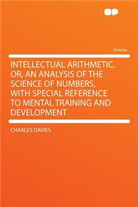 Intellectual Arithmetic, Or, an Analysis of the Science of Numbers, with Special Reference to Mental Training and Development