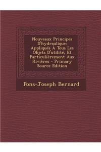 Nouveaux Principes D'Hydraulique: Appliques a Tous Les Objets D'Utilite, Et Particulierement Aux Rivieres