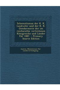Schematismus Der K. K. Landwehr Und Der K. K. Gendarmerie Der Im Reichsrathe Vertretenen Konigreiche Und Lander Fur 1887.