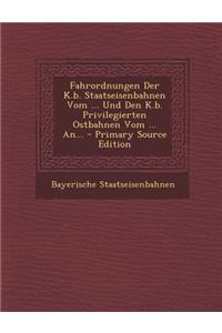 Fahrordnungen Der K.B. Staatseisenbahnen Vom ... Und Den K.B. Privilegierten Ostbahnen Vom ... An... - Primary Source Edition