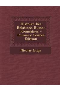 Histoire Des Relations Russo-Roumaines - Primary Source Edition