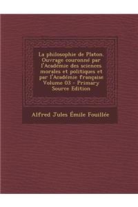 La Philosophie de Platon. Ouvrage Couronne Par L'Academie Des Sciences Morales Et Politiques Et Par L'Academie Francaise Volume 03 - Primary Source E