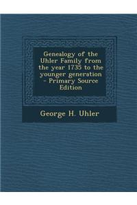 Genealogy of the Uhler Family from the Year 1735 to the Younger Generation - Primary Source Edition