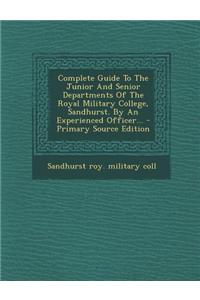 Complete Guide to the Junior and Senior Departments of the Royal Military College, Sandhurst. by an Experienced Officer... - Primary Source Edition