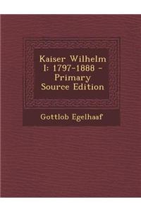 Kaiser Wilhelm I: 1797-1888 - Primary Source Edition