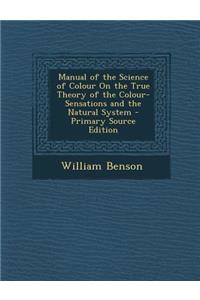 Manual of the Science of Colour on the True Theory of the Colour-Sensations and the Natural System