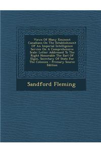 Views of Many Eminent Canadians on the Establishment of an Imperial Intelligence Service on a Comprehensive Scale: Letter Addressed to the Right Honorable the Earl of Elgin, Secretary of State for the Colonies