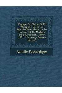 Voyage En Chine Et En Mongolie de M. de Bourboulon: Ministre de France, Et de Madame de Bourboulon, 1860-1861 - Primary Source Edition