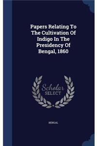 Papers Relating To The Cultivation Of Indigo In The Presidency Of Bengal, 1860