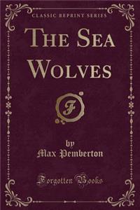 The Sea Wolves (Classic Reprint)