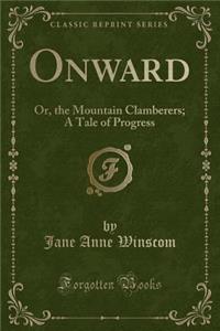 Onward: Or, the Mountain Clamberers; A Tale of Progress (Classic Reprint)