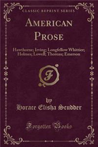 American Prose: Hawthorne; Irving; Longfellow Whittier; Holmes; Lowell; Thoreau; Emerson (Classic Reprint)