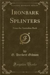 Ironbark Splinters: From the Australian Bush (Classic Reprint)