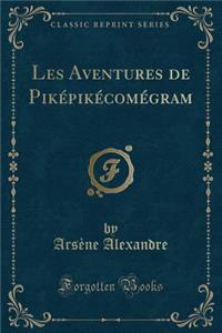 Les Aventures de Piképikécomégram (Classic Reprint)