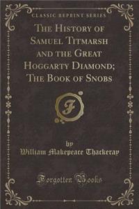 The History of Samuel Titmarsh and the Great Hoggarty Diamond; The Book of Snobs (Classic Reprint)