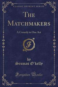 The Matchmakers: A Comedy in One Act (Classic Reprint)