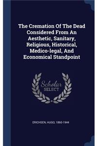 The Cremation Of The Dead Considered From An Aesthetic, Sanitary, Religious, Historical, Medico-legal, And Economical Standpoint