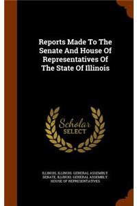 Reports Made to the Senate and House of Representatives of the State of Illinois