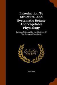 Introduction To Structural And Systematic Botany And Vegetable Physiology