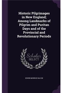 Historic Pilgrimages in New England; Among Landmarks of Pilgrim and Puritan Days and of the Provincial and Revolutionary Periods