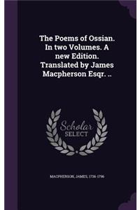 The Poems of Ossian. in Two Volumes. a New Edition. Translated by James MacPherson Esqr. ..