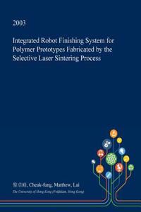Integrated Robot Finishing System for Polymer Prototypes Fabricated by the Selective Laser Sintering Process