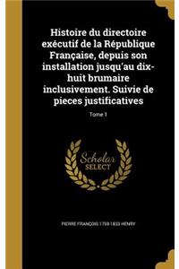 Histoire du directoire exécutif de la République Française, depuis son installation jusqu'au dix-huit brumaire inclusivement. Suivie de pieces justificatives; Tome 1