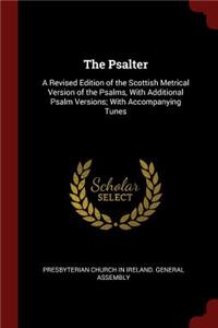 The Psalter: A Revised Edition of the Scottish Metrical Version of the Psalms, with Additional Psalm Versions; With Accompanying Tunes