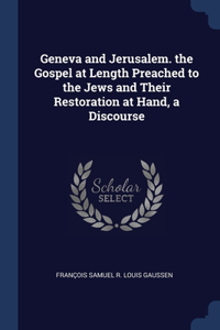 Geneva and Jerusalem. the Gospel at Length Preached to the Jews and Their Restoration at Hand, a Discourse
