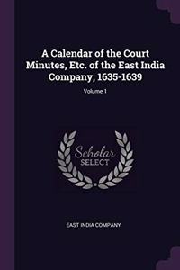 A Calendar of the Court Minutes, Etc. of the East India Company, 1635-1639; Volume 1