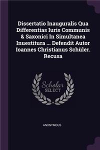 Dissertatio Inauguralis Qua Differentias Iuris Communis & Saxonici in Simultanea Inuestitura ... Defendit Autor Ioannes Christianus Schüler. Recusa