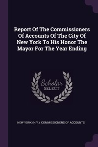 Report Of The Commissioners Of Accounts Of The City Of New York To His Honor The Mayor For The Year Ending