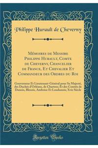 Mémoires de Messire Philippe Hurault, Comte de Cheverny, Chancelier de France, Et Chevalier Et Commandeur des Ordres du Roi: Gouverneur Et Lieutenant-Général pour Sa Majesté, des Duchés d'Orléans, de Chartres; Et des Comtés de Dunois, Blesois, Ambo
