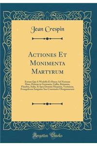 Actiones Et Monimenta Martyrum: Eorum Qui Ã? Wicleffo Et Husso Ad Nostram Hanc Ã?tatem in Germania, Gallia, Britannia, Flandria, Italia, Et Ipsa DemÃ¹m Hispania, Veritatem, Evangelicam Sanguine Suo Constanter Obsignauerunt (Classic Reprint)