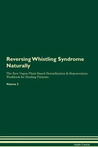 Reversing Whistling Syndrome: Naturally the Raw Vegan Plant-Based Detoxification & Regeneration Workbook for Healing Patients. Volume 2