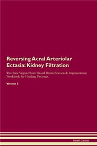 Reversing Acral Arteriolar Ectasia: Kidney Filtration The Raw Vegan Plant-Based Detoxification & Regeneration Workbook for Healing Patients. Volume 5