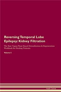 Reversing Temporal Lobe Epilepsy: Kidney Filtration The Raw Vegan Plant-Based Detoxification & Regeneration Workbook for Healing Patients. Volume 5