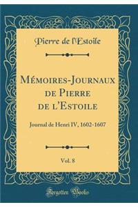 MÃ©moires-Journaux de Pierre de l'Estoile, Vol. 8: Journal de Henri IV, 1602-1607 (Classic Reprint)